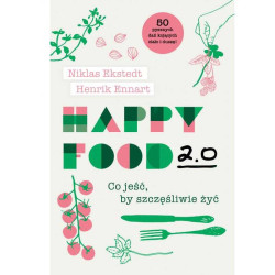 HAPPY FOOD 2. 0 CO JEŚĆ BY SZCZĘŚLIWIE ŻYĆ Niklas Ekstedt, Henrik Ennart