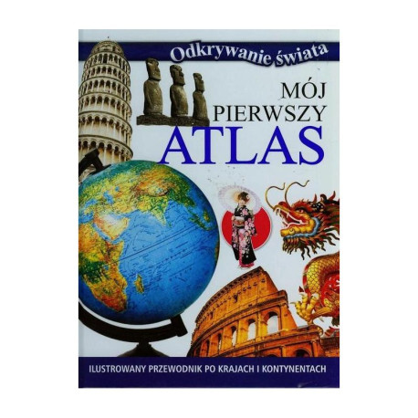 ODKRYWANIE ŚWIATA. MÓJ PIERWSZY ATLAS