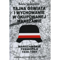 TAJNA OŚWIATA I WYCHOWANIE W OKUPOWANEJ WARSZAWIE. WARSZAWSKIE TERMOPILE 1939-1945